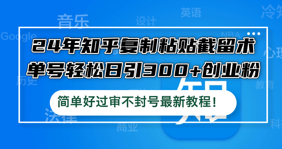 24年知乎复制粘贴截留术，单号轻松日引300+创业粉，简单好过审不封号最…-快赚