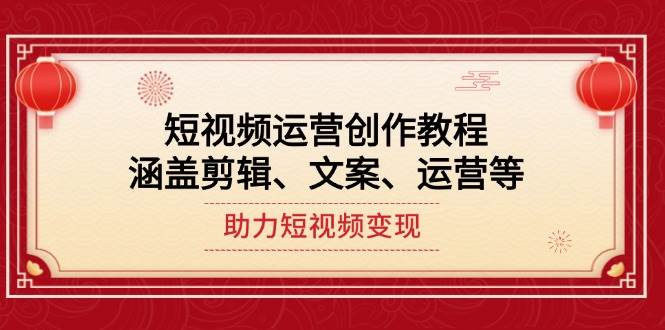 短视频运营创作教程，涵盖剪辑、文案、运营等，助力短视频变现-快赚