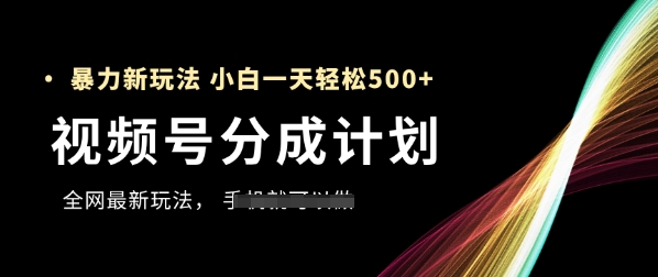 视频号分成计划，全网最暴力玩法，新手一天也能轻松5张+-快赚