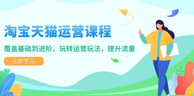 淘宝天猫运营课程，覆盖基础到进阶，玩转运营玩法，提升流量-快赚