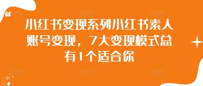 小红书变现系列小红书素人账号变现，7大变现模式总有1个适合你-快赚