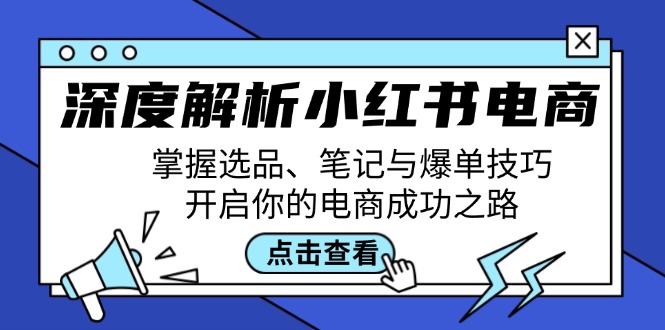 深度解析小红书电商：掌握选品、笔记与爆单技巧，开启你的电商成功之路-快赚