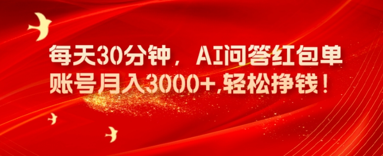 每天30分钟，AI问答红包单账号月入3000+,轻松挣钱！-快赚