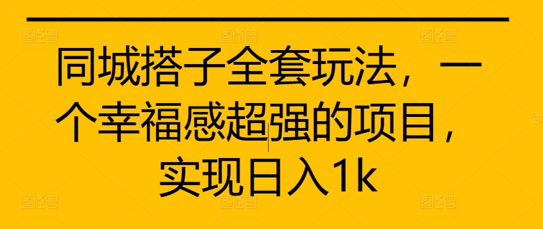同城搭子全套玩法，一个幸福感超强的项目，实现日入1k【揭秘】-快赚