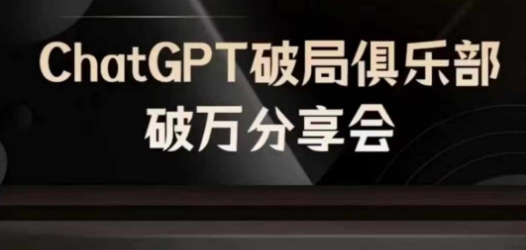 AI破局俱乐部-ChatGPT破局俱乐部破万分享会，AI时代来临，未来已来-快赚
