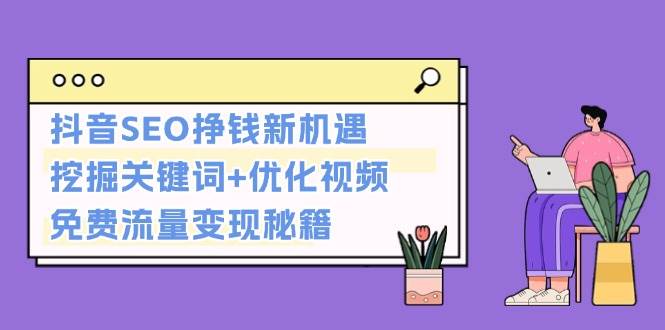 抖音SEO挣钱新机遇：挖掘关键词+优化视频，免费流量变现秘籍-快赚