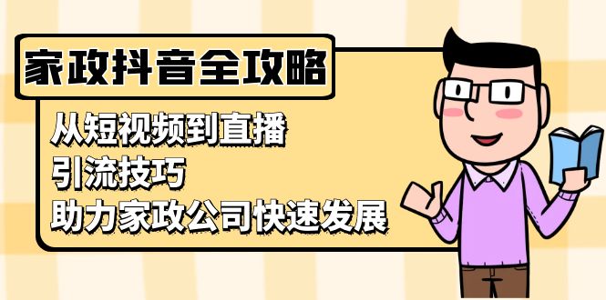 家政抖音运营指南：从短视频到直播，引流技巧，助力家政公司快速发展-快赚