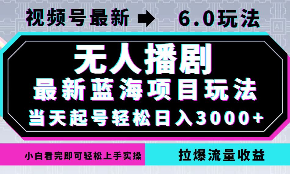视频号最新6.0玩法，无人播剧，轻松日入3000+，最新蓝海项目，拉爆流量…-快赚