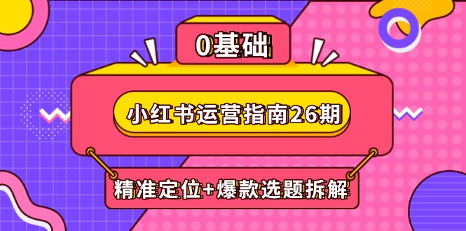 小红书运营指南26期：精准定位+爆款选题拆解,DeepSeek辅助创作与电商变现-快赚