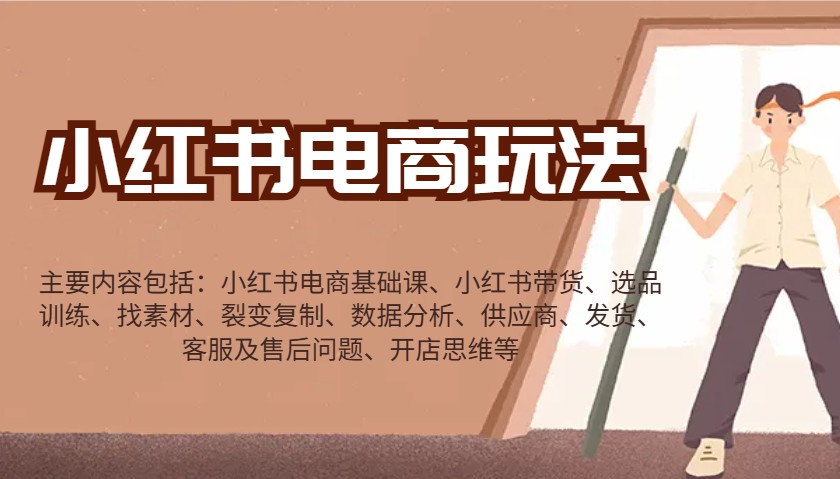 小红书电商玩法：带货/选品/找素材/裂变/数据分析/供应商/发货/售后/开店思维等-快赚