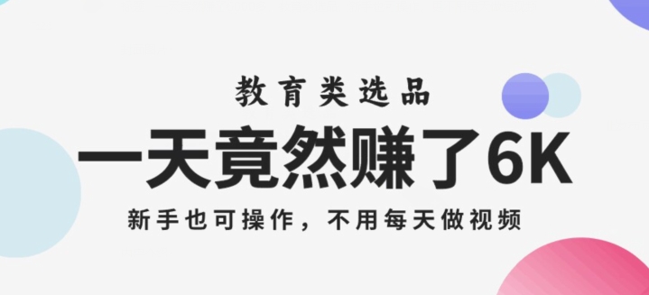 一天竟然赚了6000多，教育类选品，新手也可操作，更不用每天做短视频【揭秘】-快赚