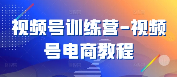 视频号训练营-视频号电商教程-快赚