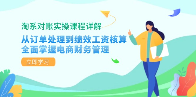 淘系对账实操课程详解：从订单处理到绩效工资核算，全面掌握电商财务管理-快赚