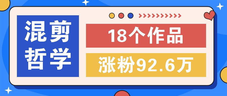 短视频混剪哲学号，小众赛道大爆款18个作品，涨粉92.6万！-快赚