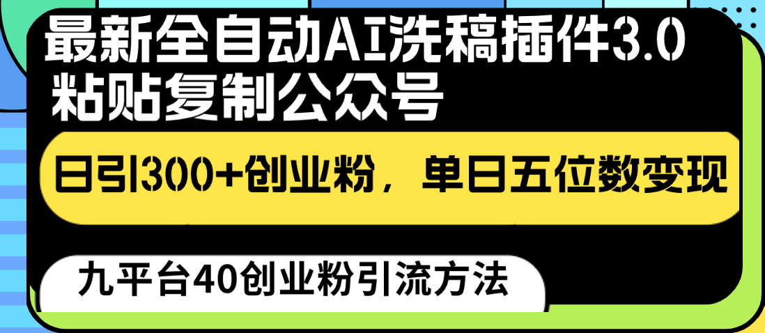 最新全自动AI洗稿插件3.0，粘贴复制公众号日引300+创业粉，单日五位数变现-快赚