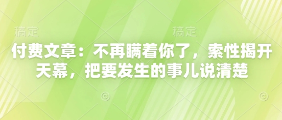 付费文章：不再瞒着你了，索性揭开天幕，把要发生的事儿说清楚-快赚