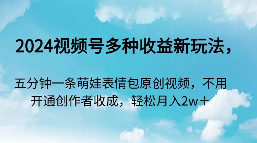2024视频号多种收益新玩法，五分钟一条萌娃表情包原创视频，不用开通创…-快赚