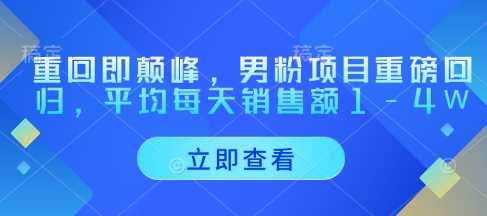 重回即颠峰，男粉项目重磅回归，平均每天销售额1-4W-快赚