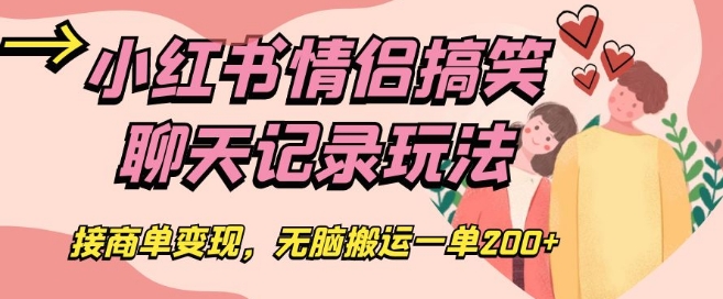 小红书情侣搞笑聊天记录玩法，接商单变现，无脑搬运一单200+【揭秘】-快赚
