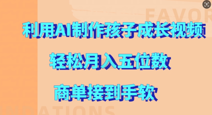 利用AI制作孩子成长视频，轻松月入五位数，商单接到手软【揭秘】-快赚