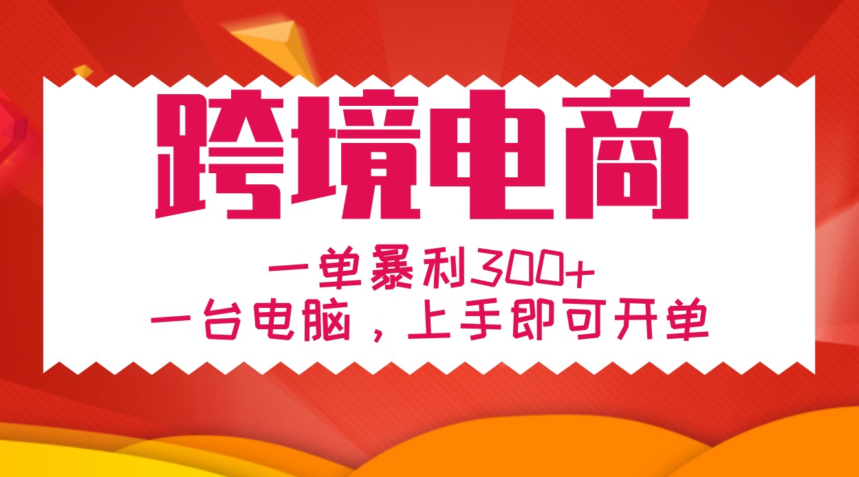手把手教学跨境电商，一单暴利300+，一台电脑上手即可开单-快赚