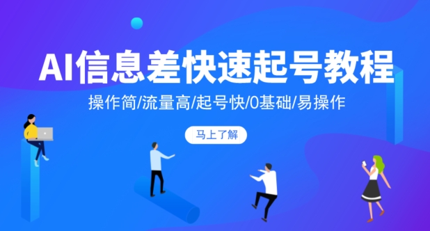 AI信息差快速起号教程，操作简/流量高/起号快/0基础/易操作-快赚