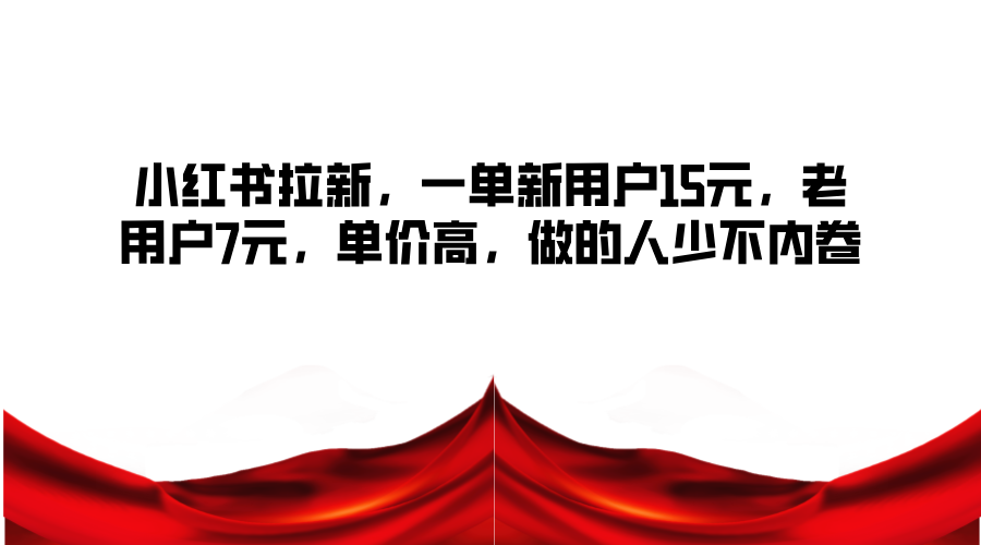 小红书拉新，一单新用户15元，老用户7元，单价高，做的人少不内卷-快赚