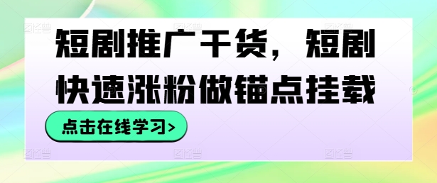短剧推广干货，短剧快速涨粉做锚点挂载-快赚