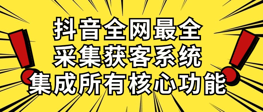 抖音全网最全采集获客系统，集成所有核心功能，日引500+-快赚
