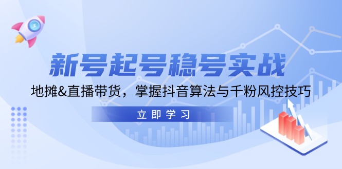 新号起号稳号实战：地摊&直播带货，掌握抖音算法与千粉风控技巧-快赚