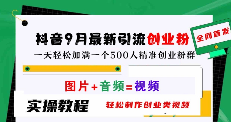 抖音9月最新引流创业粉，轻松制作创业类视频，一天轻松加满一个500人精准创业粉群【揭秘】-快赚