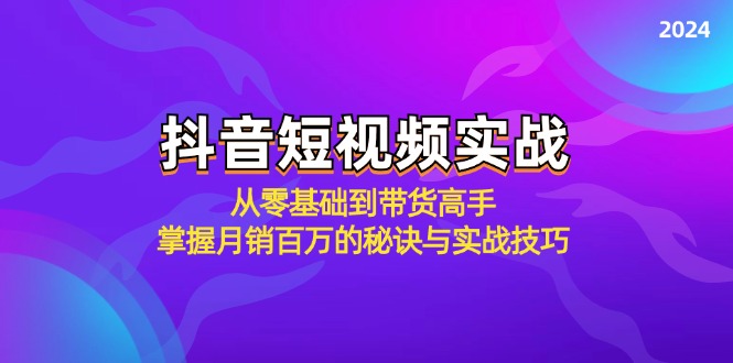 抖音短视频实战：从零基础到带货高手，掌握月销百万的秘诀与实战技巧-快赚