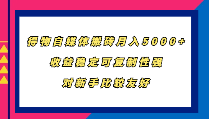 得物自媒体搬砖，月入5000+，收益稳定可复制性强，对新手比较友好-快赚