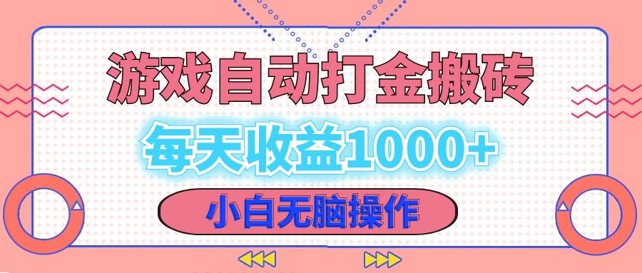 老款游戏自动打金搬砖，每天收益1000+ 小白无脑操作-快赚