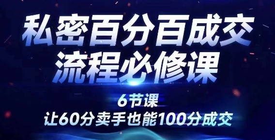 私密百分百成交流程线上训练营，绝对成交，让60分卖手也能100分成交-快赚