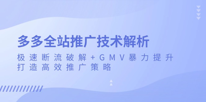 多多全站推广技术解析：极速断流破解+GMV暴力提升，打造高效推广策略-快赚