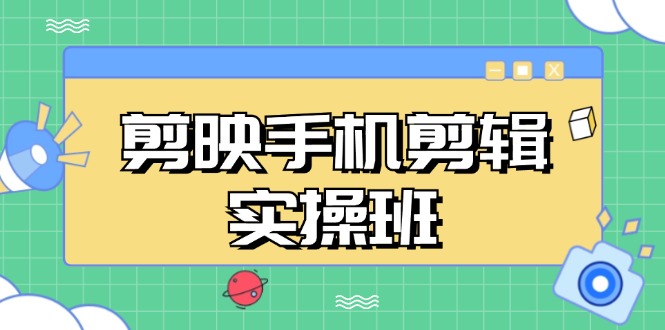 剪映手机剪辑实战班，从入门到精通，抖音爆款视频制作秘籍分段讲解-快赚