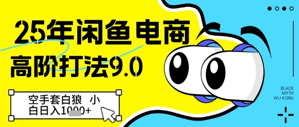25年闲鱼电商高阶打法9.0，空手套白狼，小白日入几张-快赚