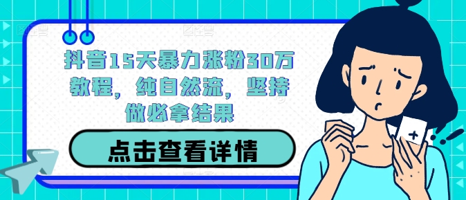 抖音15天暴力涨粉30万教程，纯自然流，坚持做必拿结果-快赚