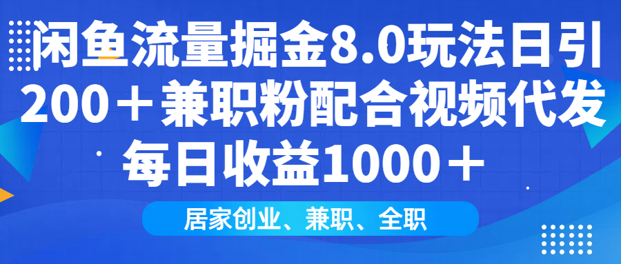 闲鱼流量掘金8.0玩法日引200＋兼职粉配合视频代发日入1000＋收益适合互…-快赚
