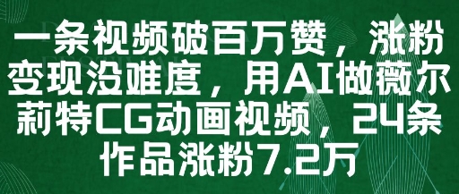 一条视频破百万赞，涨粉变现没难度，用AI做薇尔莉特CG动画视频，24条作品涨粉7.2W-快赚