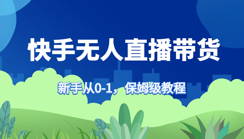快手无人直播带货保姆级教程，新手从0-1快速学会带货-快赚