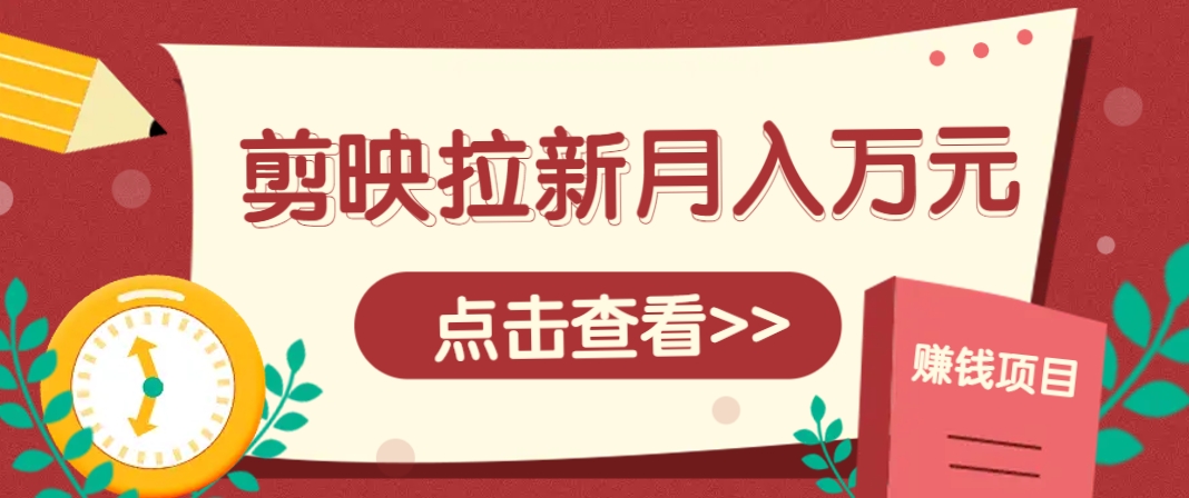 剪映拉新推广项目，5个粉丝就能操作，月入1w+超详细攻略！【附入口】-快赚