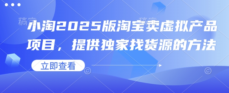 小淘2025版淘宝卖虚拟产品项目，提供独家找货源的方法-快赚