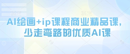 AI绘画+ip课程商业精品课，少走弯路的优质AI课-快赚