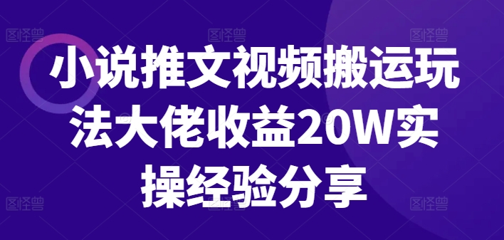 小说推文视频搬运玩法大佬收益20W实操经验分享-快赚