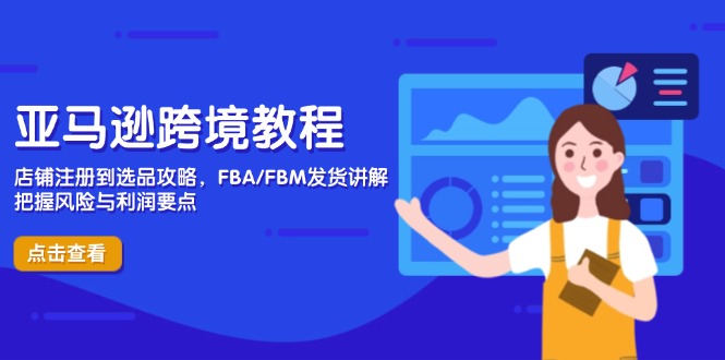 亚马逊跨境教程，店铺注册到选品攻略，FBA/FBM发货讲解，把握风险与利润-快赚