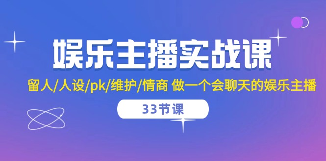 娱乐主播实战课  留人/人设/pk/维护/情商 做一个会聊天的娱乐主播-33节课-快赚