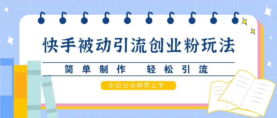 快手被动引流创业粉玩法，简单制作 轻松引流，小白三分钟可上手-快赚