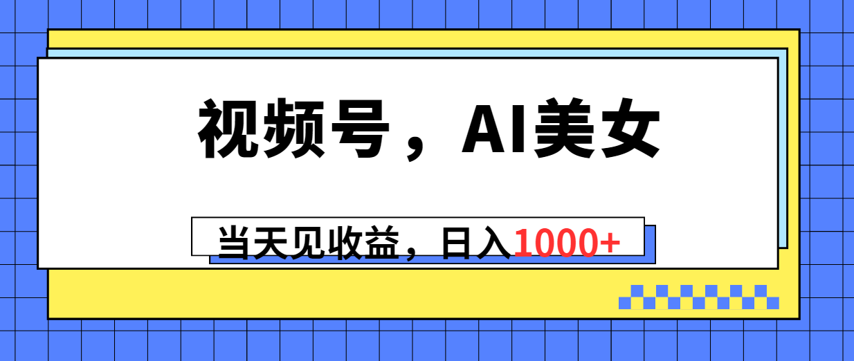 视频号，Ai美女，当天见收益，日入1000+-快赚